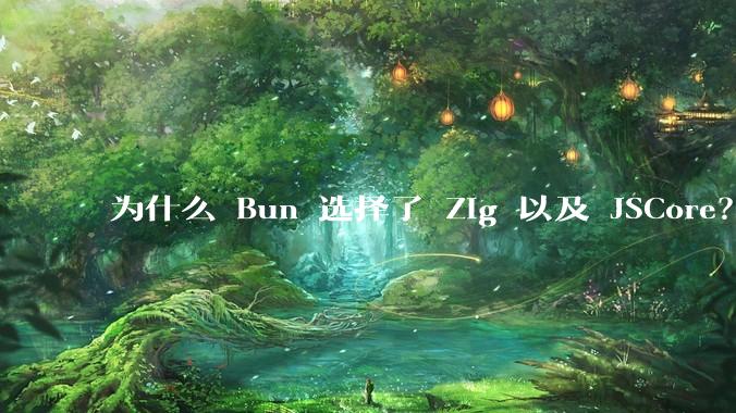 为什么 Bun 选择了 Zig 以及 JSCore？