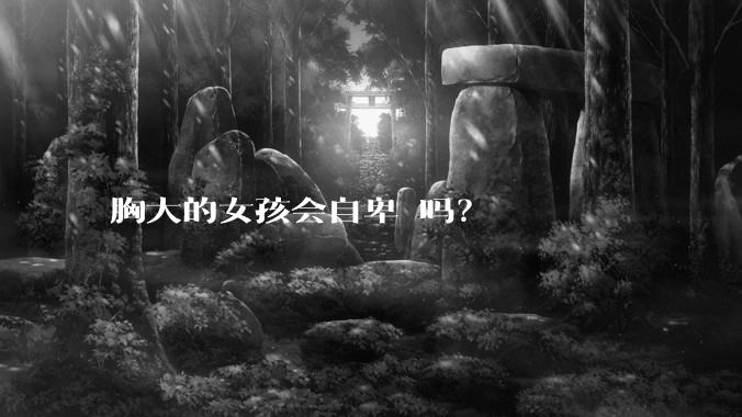 胸大的女孩会自卑 吗？