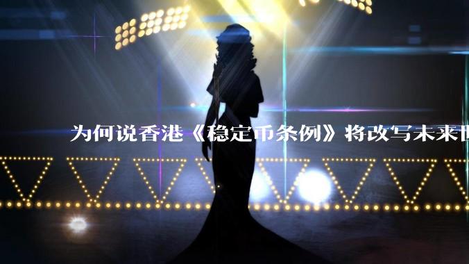 为何说香港《稳定币条例》将改写未来世界比特币等数字货币市场格局，港币和人民币的国际化会受益于此么？