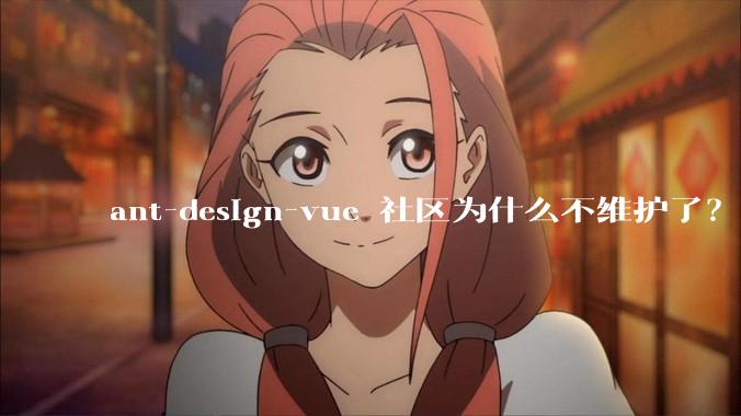 ant-design-vue 社区为什么不维护了？