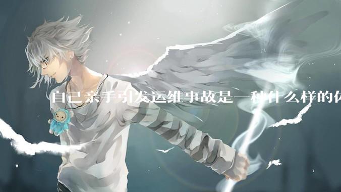 自己亲手引发运维事故是一种什么样的体验？